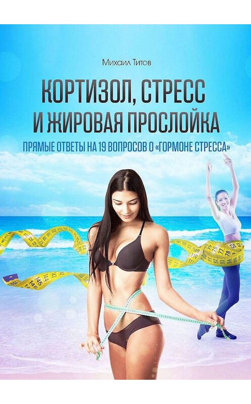Обложка книги «Кортизол, стресс и жировая прослойка. Прямые ответы на 19 вопросов о «гормоне стресса»» автора Михаила Титова. ISBN 9785448564406.