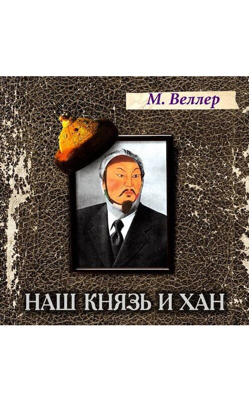Обложка аудиокниги «Наш князь и хан» автора Михаила Веллера.