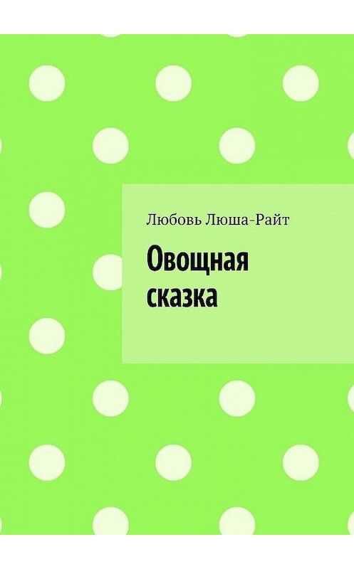 Обложка книги «Овощная сказка» автора Любовя Люша-Райта. ISBN 9785005101075.