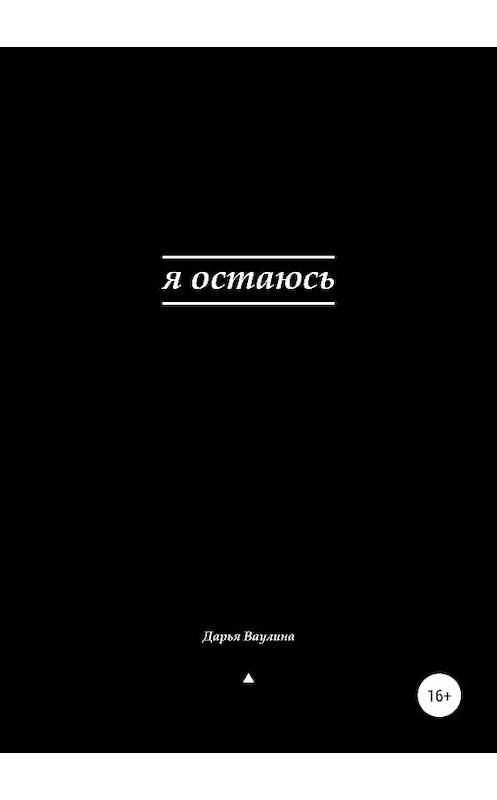 Обложка книги «Я остаюсь» автора Дарьи Ваулины издание 2019 года. ISBN 9785532106017.