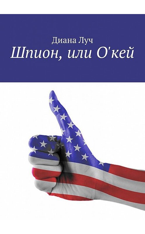 Обложка книги «Шпион, или О'кей» автора Дианы Лучи. ISBN 9785005168252.