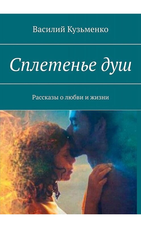 Обложка книги «Сплетенье душ. Рассказы о любви и жизни» автора Василия Кузьменки. ISBN 9785005012845.