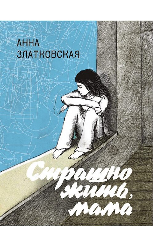 Обложка книги «Страшно жить, мама» автора Анны Златковская издание 2018 года. ISBN 9789857165582.