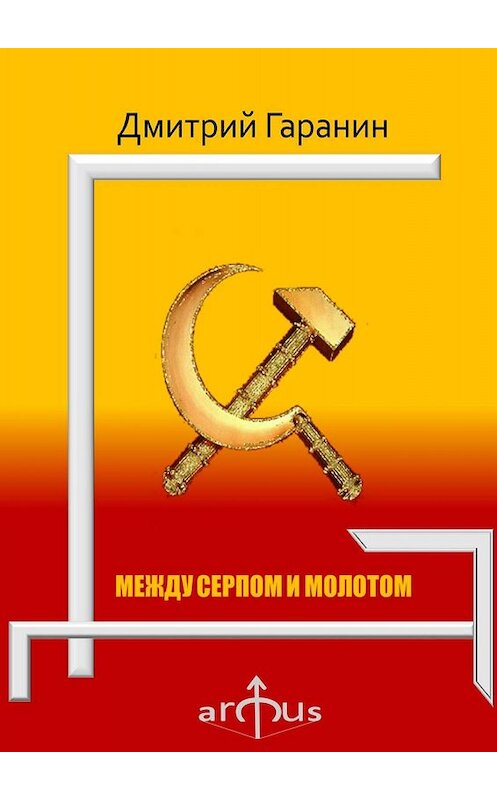 Обложка книги «Между серпом и молотом. Проекции: №5» автора Дмитрия Гаранина. ISBN 9785448590665.