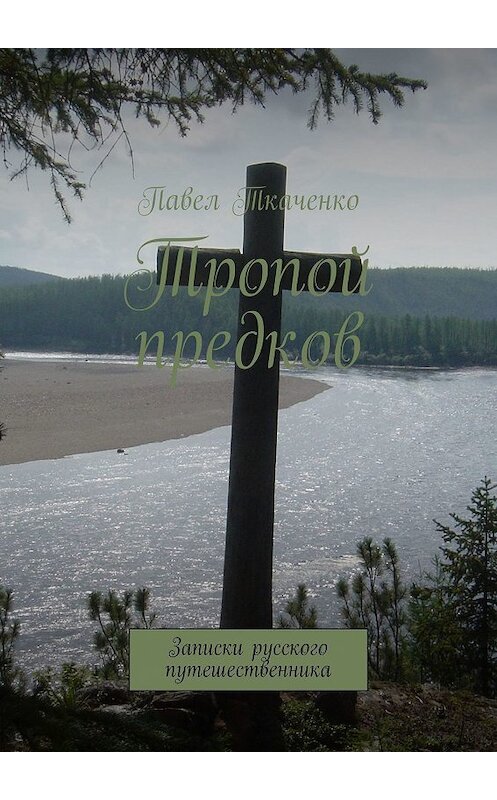 Обложка книги «Тропой предков. Записки русского путешественника» автора Павел Ткаченко. ISBN 9785449043139.
