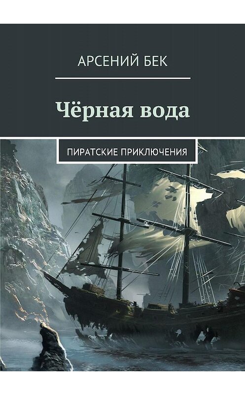 Обложка книги «Чёрная вода. Пиратские приключения» автора Арсеного Бека. ISBN 9785448321726.