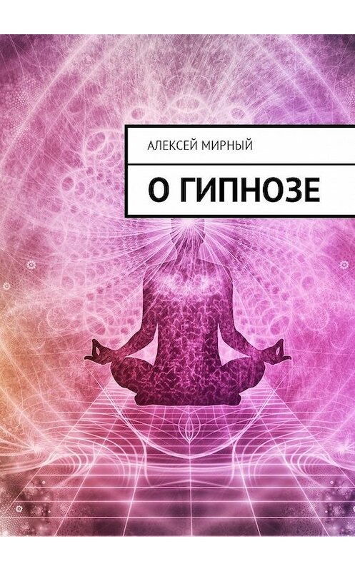 Обложка книги «О гипнозе» автора Алексея Мирный. ISBN 9785449015396.