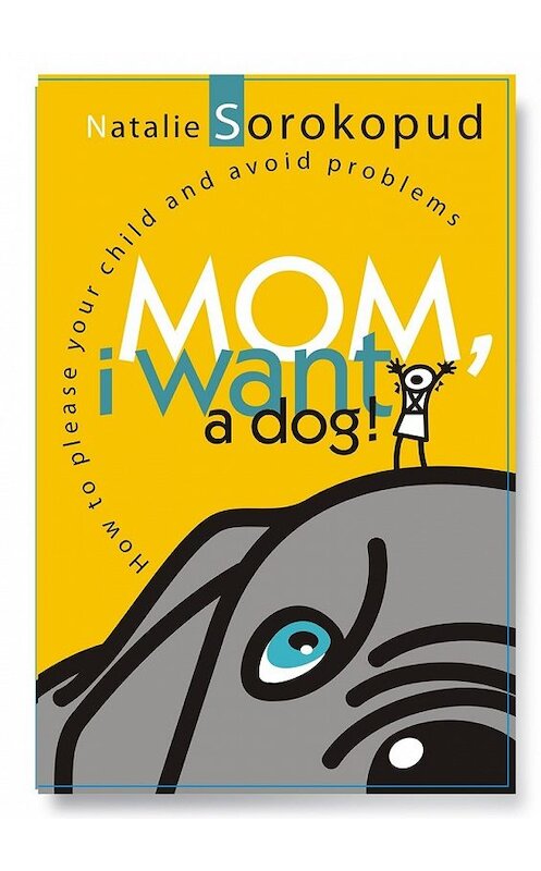 Обложка книги «Mom, I want a dog. How to please your child and avoid problems» автора Natalie Sorokopud. ISBN 9785449042019.