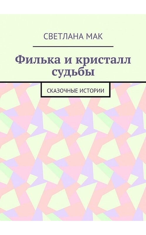 Обложка книги «Филька и кристалл судьбы. Сказочные истории» автора Светланы Мак. ISBN 9785448348310.