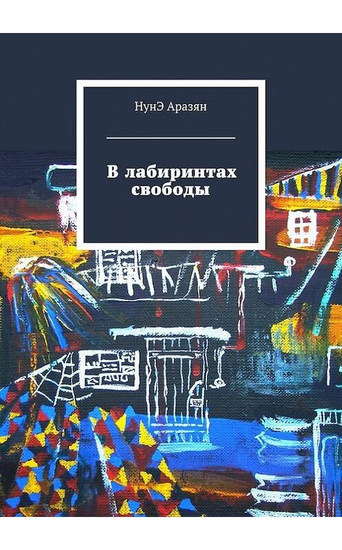 Обложка книги «В лабиринтах свободы» автора НунЭ Аразяна. ISBN 9785447420468.