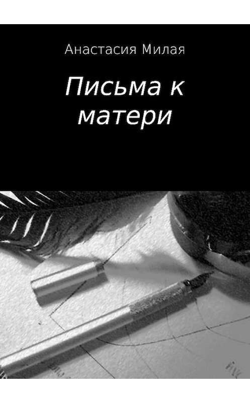 Обложка книги «Письма к матери» автора Анастасии Милая издание 2017 года.