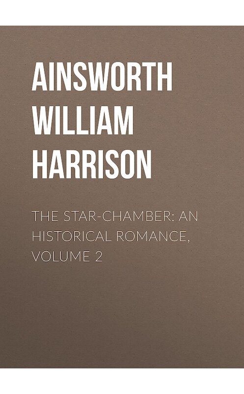 Обложка книги «The Star-Chamber: An Historical Romance, Volume 2» автора William Ainsworth.