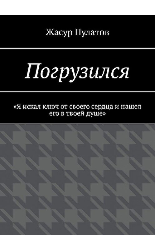 Обложка книги «Погрузился. «Я искал ключ от своего сердца и нашел его в твоей душе»» автора Жасура Пулатова. ISBN 9785449334152.