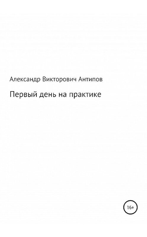 Обложка книги «Первый день на практике» автора Aлександра Aнтипова издание 2020 года.