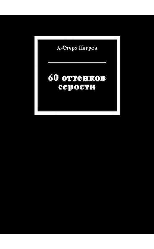 Обложка книги «60 оттенков серости» автора ы-Стерха Петрова. ISBN 9785447454708.