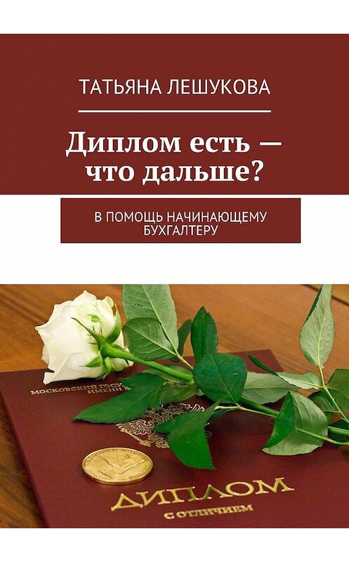 Обложка книги «Диплом есть – что дальше? В помощь начинающему бухгалтеру» автора Татьяны Лешуковы. ISBN 9785447499044.