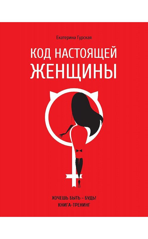 Обложка книги «Код настоящей женщины» автора Екатериной Гурская издание 2017 года. ISBN 9786177453122.
