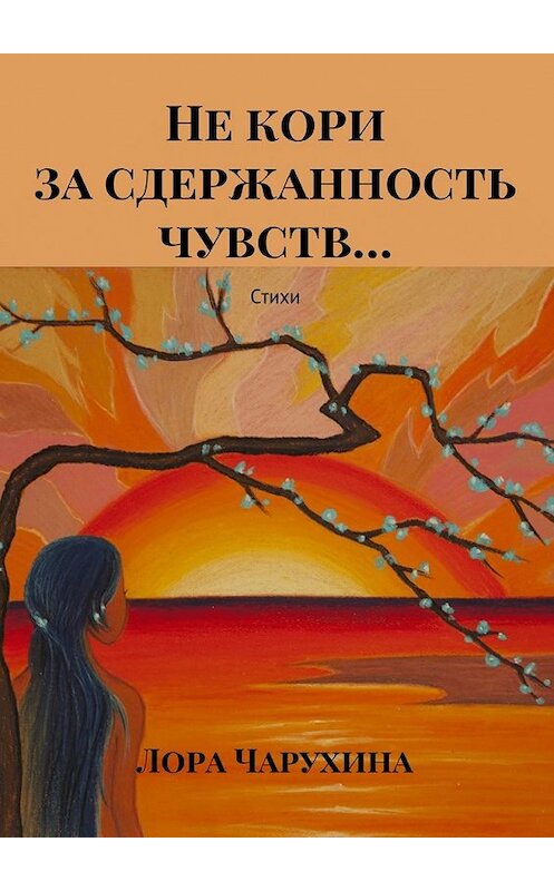 Обложка книги «Не кори за сдержанность чувств… Стихи» автора Лоры Чарухины. ISBN 9785448381980.