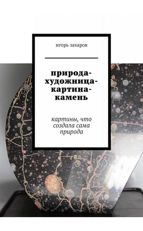 Обложка книги «природа-художница-картина-камень. картины, что создала сама природа» автора Игоря Захарова. ISBN 9785005030108.