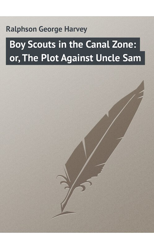 Обложка книги «Boy Scouts in the Canal Zone: or, The Plot Against Uncle Sam» автора George Ralphson.