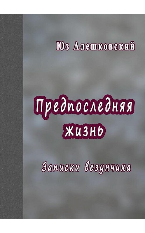 Обложка книги «Предпоследняя жизнь. Записки везунчика» автора Юза Алешковския. ISBN 9785448382307.