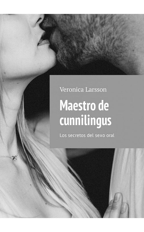 Обложка книги «Maestro de cunnilingus. Los secretos del sexo oral» автора Veronica Larsson. ISBN 9785449304230.