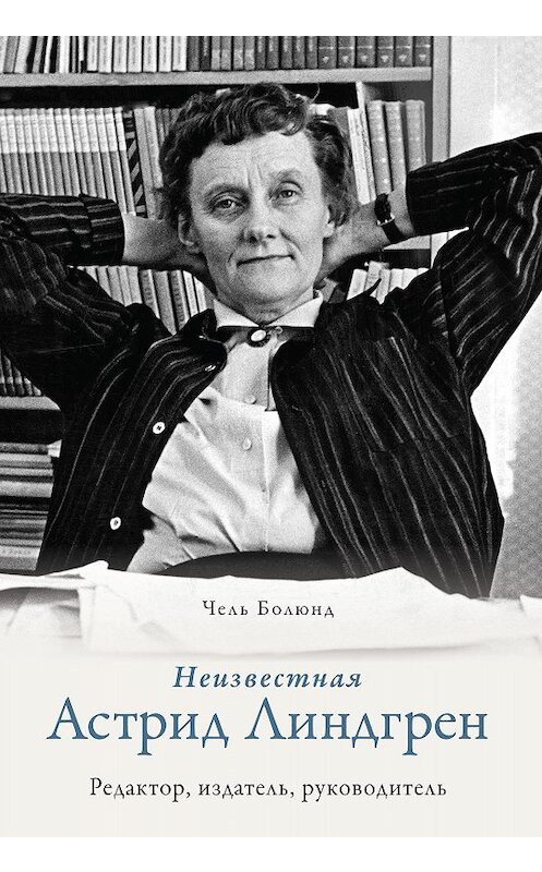 Обложка книги «Неизвестная Астрид Линдгрен: редактор, издатель, руководитель» автора Челя Болюнда. ISBN 9785389184756.