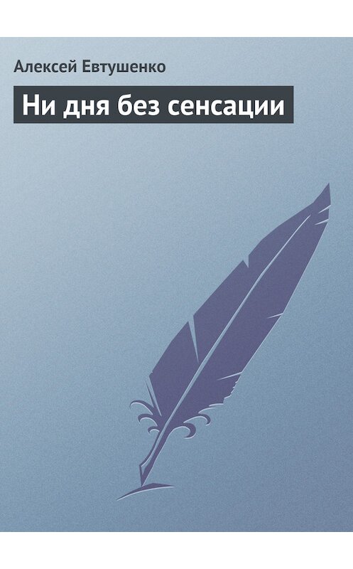 Обложка книги «Ни дня без сенсации» автора Алексей Евтушенко.