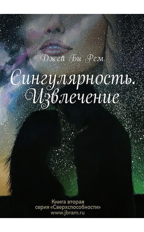 Обложка книги «Сингулярность. Извлечение» автора Джей Би Рем. ISBN 9785449031181.