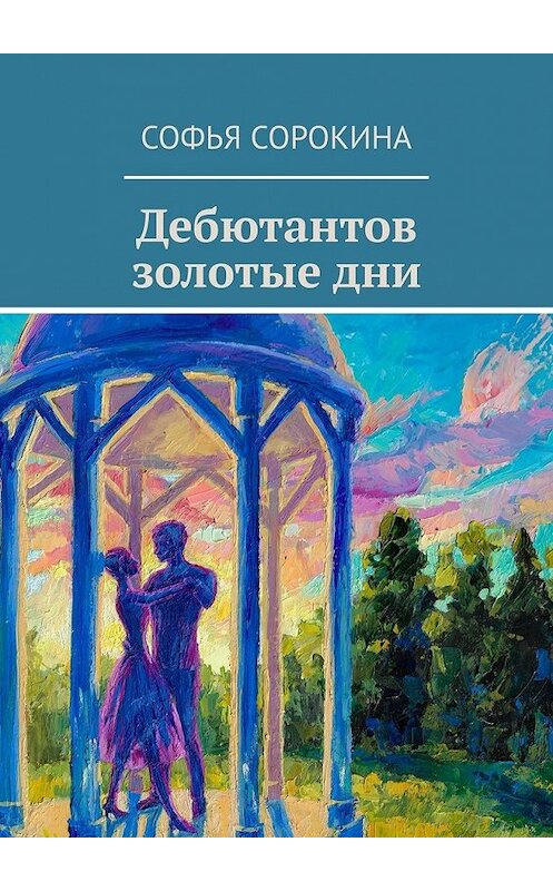 Обложка книги «Дебютантов золотые дни» автора Софьи Сорокины. ISBN 9785449626486.