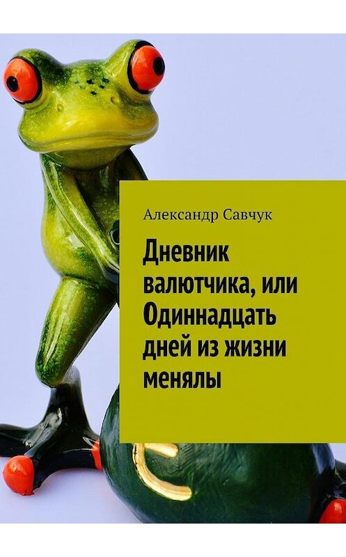 Обложка книги «Дневник валютчика, или Одиннадцать дней из жизни менялы» автора Александра Савчука. ISBN 9785448393525.