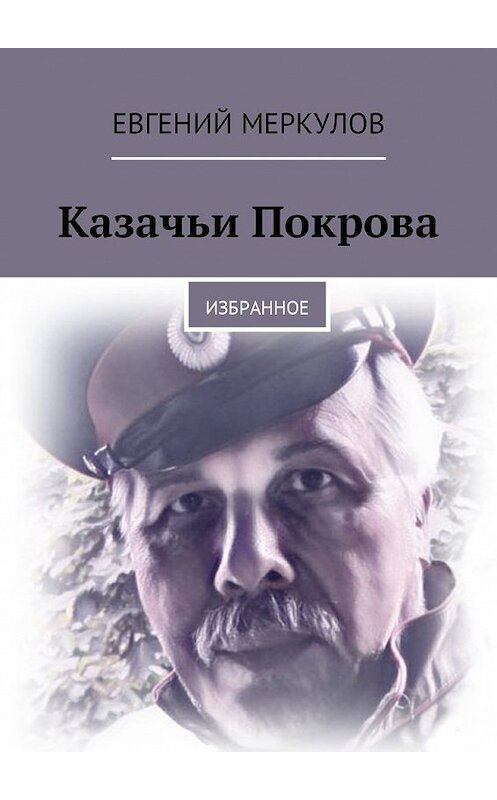 Обложка книги «Казачьи Покрова. Избранное» автора Евгеного Меркулова. ISBN 9785449021571.