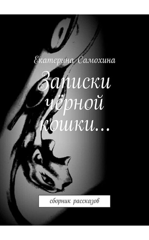 Обложка книги «Записки чёрной кошки… Сборник рассказов» автора Екатериной Самохины. ISBN 9785449673275.