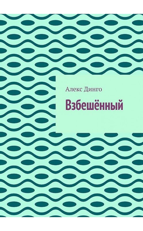 Обложка книги «Взбешённый» автора Алекс Динго. ISBN 9785005147998.