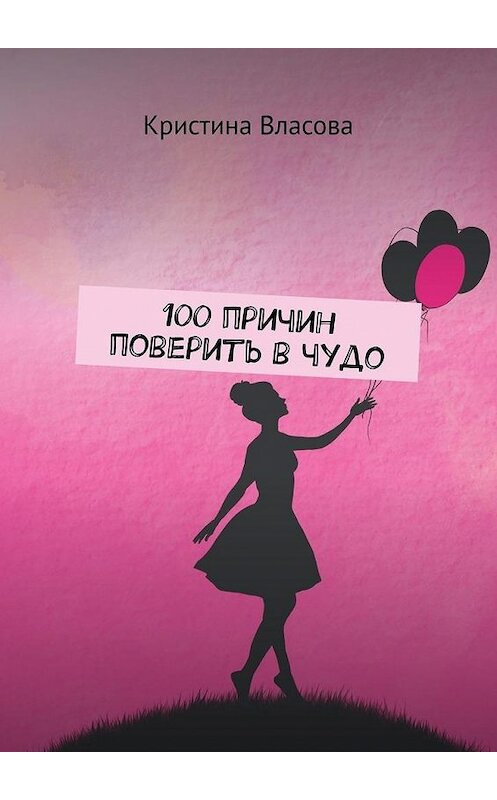 Обложка книги «100 причин поверить в чудо» автора Кристиной Власовы. ISBN 9785005121059.