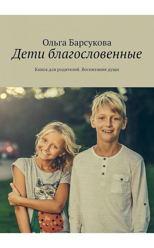 Обложка книги «Дети благословенные. Книга для родителей. Воспитание души» автора Ольги Барсуковы. ISBN 9785005179791.