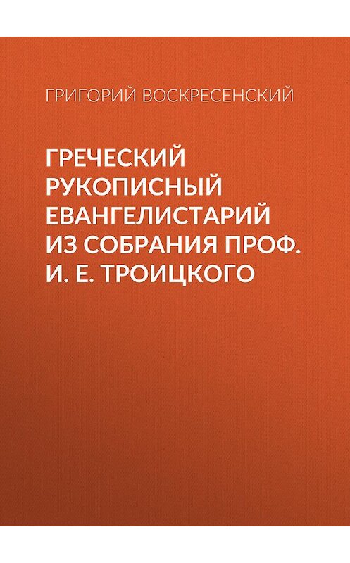 Обложка книги «Греческий рукописный Евангелистарий из собрания проф. И. Е. Троицкого» автора Григория Воскресенския.