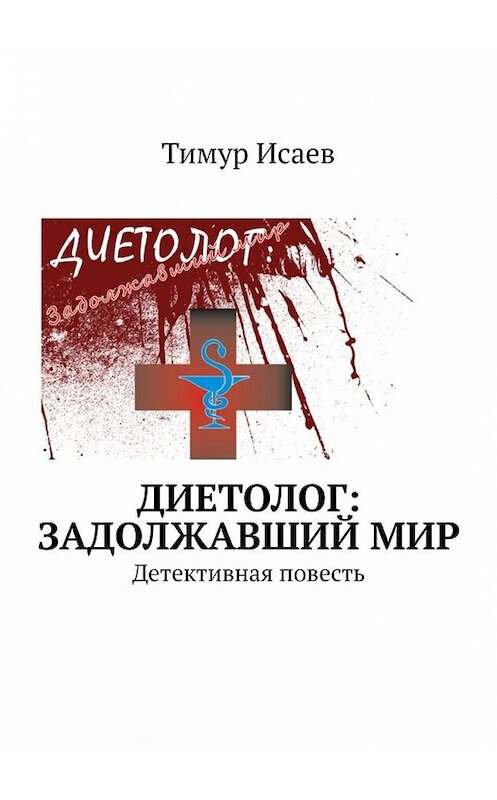 Обложка книги «Диетолог: задолжавший мир. Детективная повесть» автора Тимура Исаева. ISBN 9785449628589.