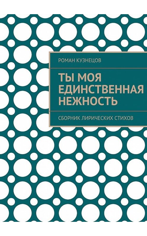 Обложка книги «Ты моя единственная нежность. Сборник лирических стихов» автора Романа Кузнецова. ISBN 9785448530098.