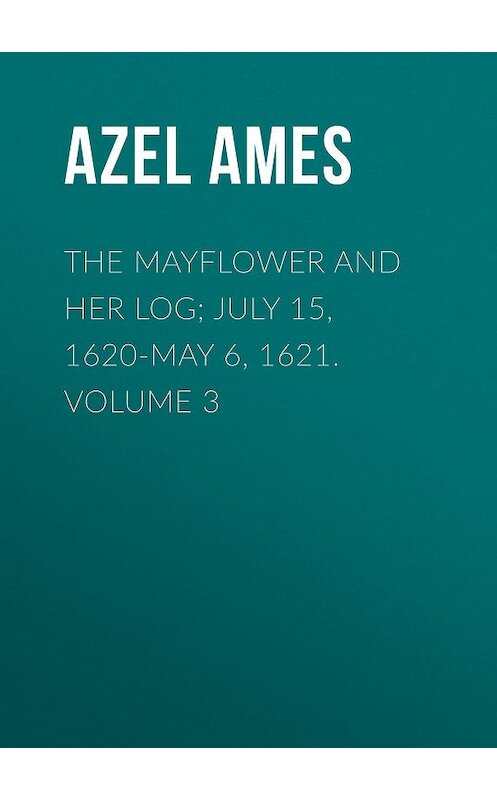 Обложка книги «The Mayflower and Her Log; July 15, 1620-May 6, 1621. Volume 3» автора Azel Ames.