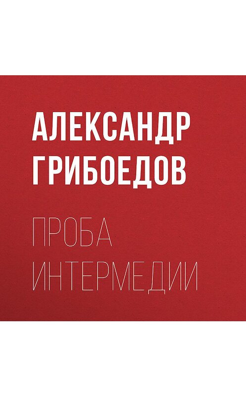 Обложка аудиокниги «Проба интермедии» автора Александра Грибоедова. ISBN 9785699307692.