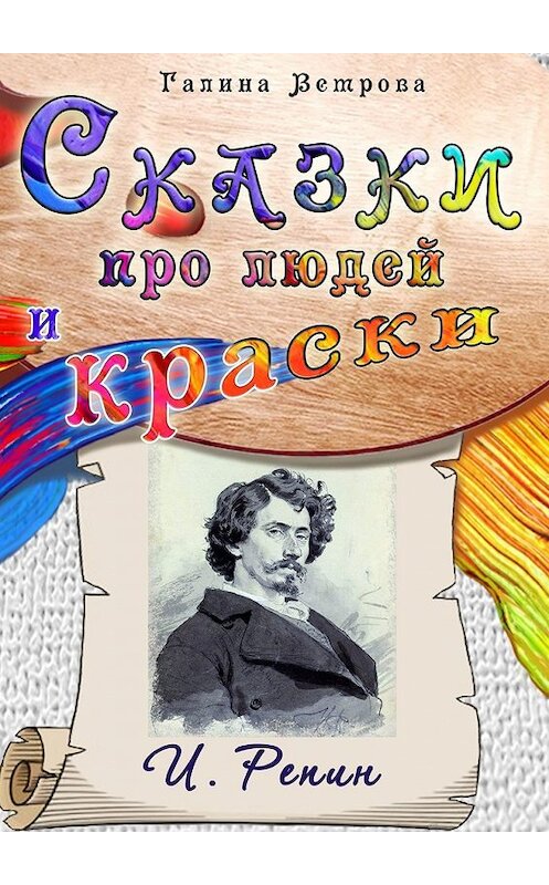 Обложка книги «Сказки про людей и краски. И. Репин» автора Галиной Ветровы. ISBN 9785449638939.