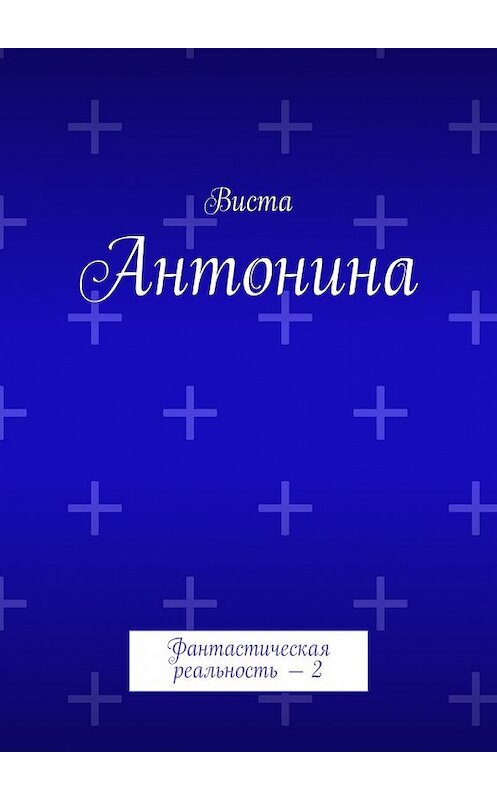 Обложка книги «Антонина. Фантастическая реальность – 2» автора Висты. ISBN 9785448395703.