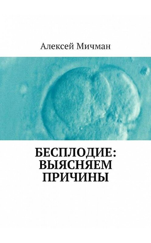 Обложка книги «Бесплодие: выясняем причины» автора Алексея Мичмана. ISBN 9785449007230.