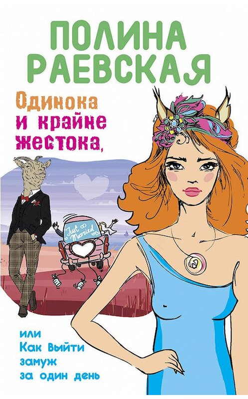 Обложка книги «Одинока и крайне жестока, или Как выйти замуж за один день» автора Полиной Раевская издание 2016 года. ISBN 9785699873319.