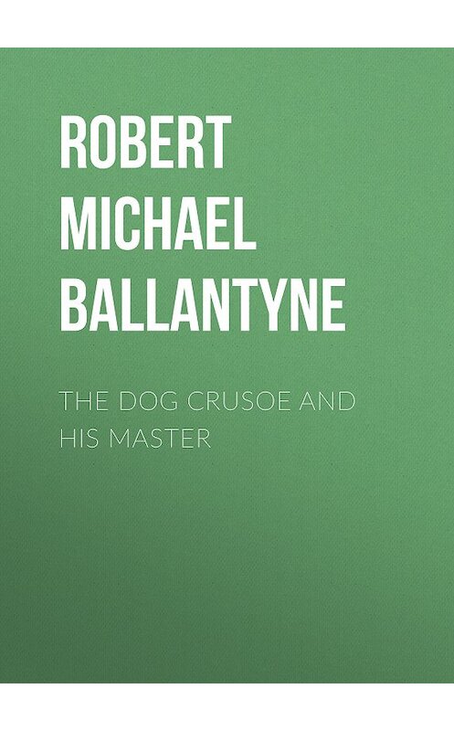 Обложка книги «The Dog Crusoe and his Master» автора Robert Michael Ballantyne.