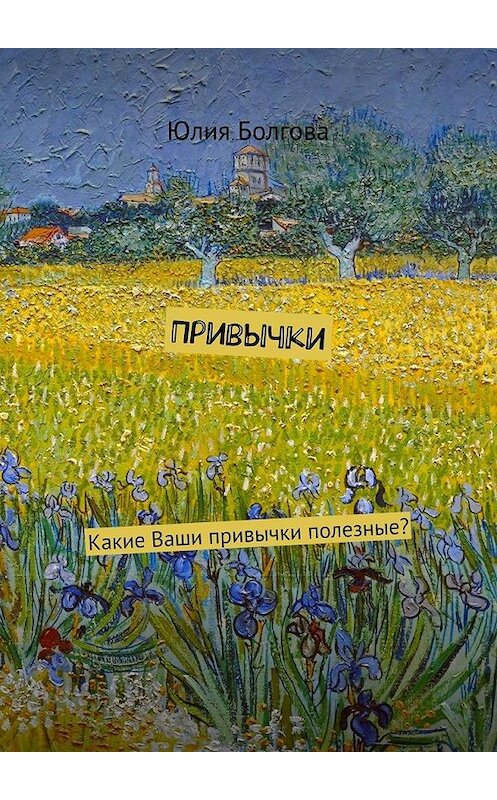 Обложка книги «Привычки. Какие Ваши привычки полезные?» автора Юлии Болговы. ISBN 9785448508127.