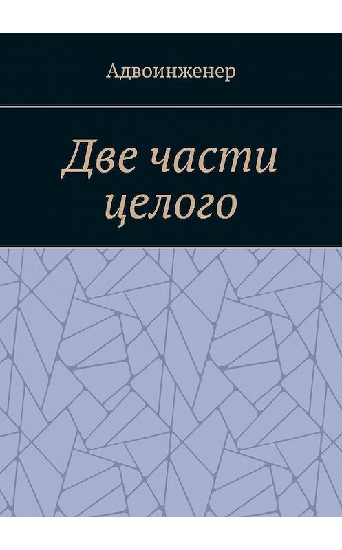 Обложка книги «Две части целого» автора Адвоинженера. ISBN 9785449098054.
