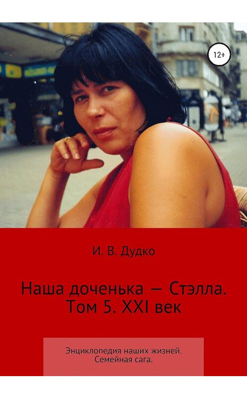 Обложка книги «Энциклопедия наших жизней. Семейная сага. Наша доченька – Стэлла. Том 5. XXI век» автора Ираиды Дудко издание 2020 года.