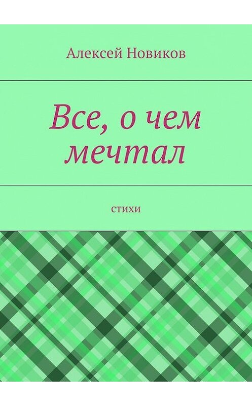 Обложка книги «Все, о чем мечтал» автора Алексея Новикова. ISBN 9785447431181.